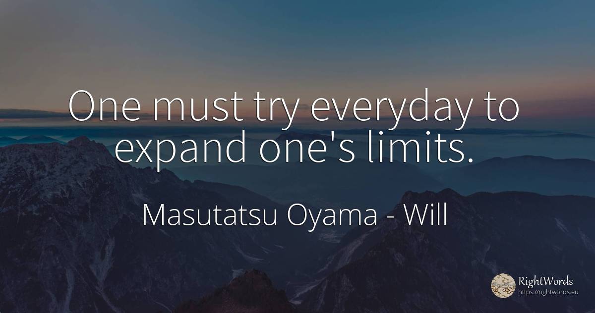 One must try everyday to expand one's limits. - Masutatsu Oyama, quote about will, limits