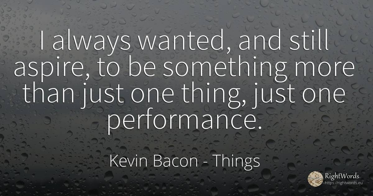 I always wanted, and still aspire, to be something more... - Kevin Bacon, quote about things