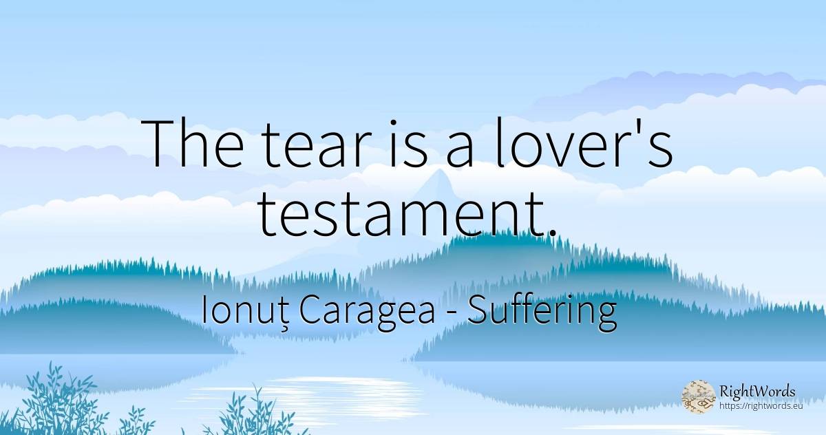The tear is a lover's testament. - Ionuț Caragea (Snowdon King), quote about suffering