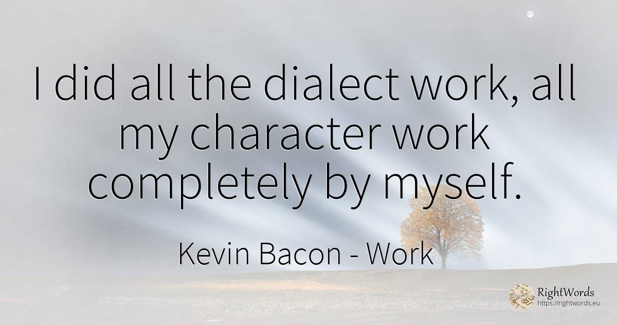 I did all the dialect work, all my character work... - Kevin Bacon, quote about work, character