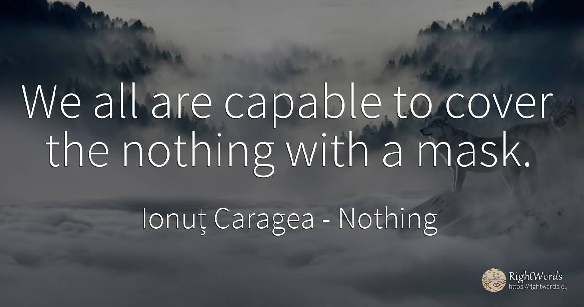 We all are capable to cover the nothing with a mask. - Ionuț Caragea (Snowdon King), quote about nothing