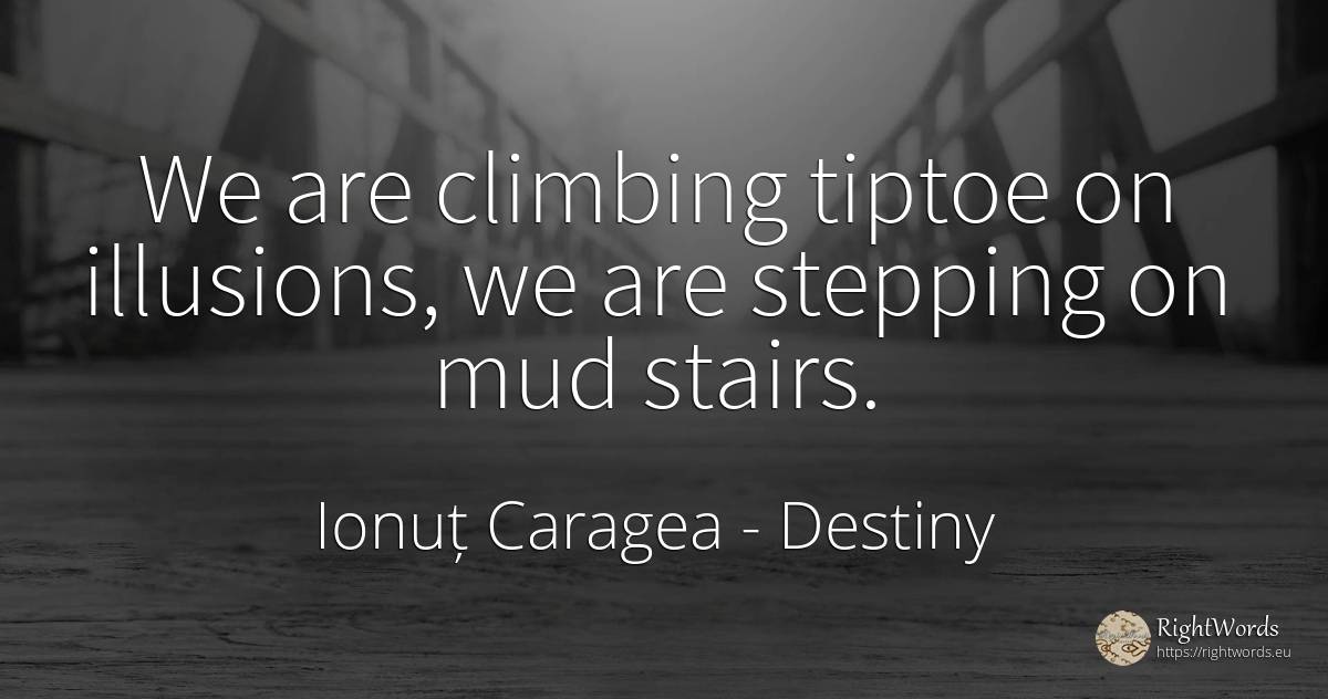 We are climbing tiptoe on illusions, we are stepping on... - Ionuț Caragea (Snowdon King), quote about destiny