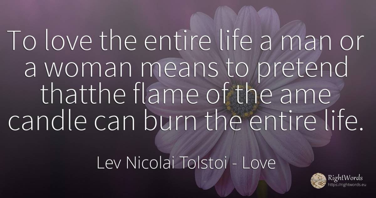 To love the entire life a man or a woman means to pretend... - Leo Tolstoy, quote about love, life, woman, man