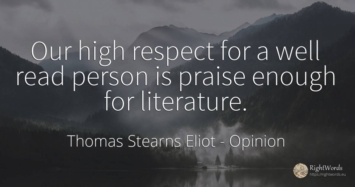 Our high respect for a well read person is praise enough... - Thomas Stearns Eliot, quote about opinion, praise, literature, respect, people
