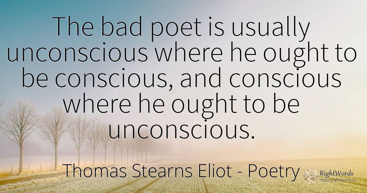 The bad poet is usually unconscious where he ought to be... - Thomas Stearns Eliot, quote about poetry, bad luck, poets, bad
