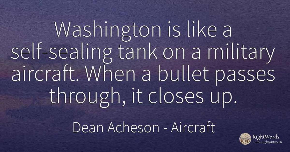 Washington is like a self-sealing tank on a military... - Dean Acheson, quote about aircraft, self-control