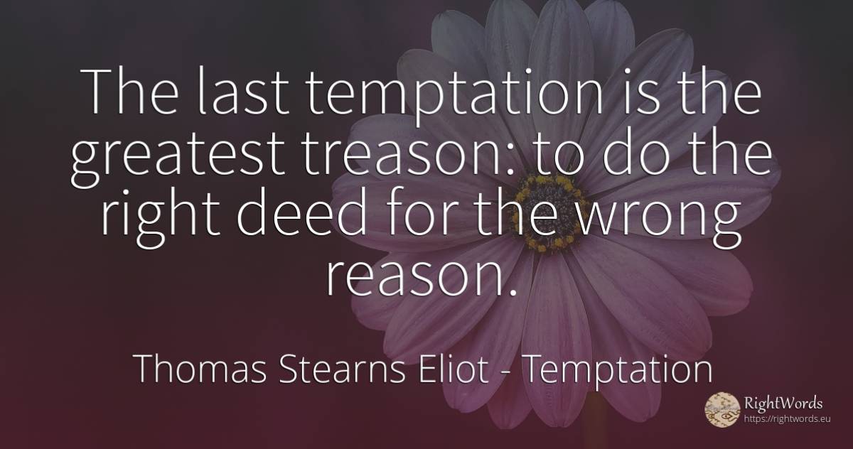 The last temptation is the greatest treason: to do the... - Thomas Stearns Eliot, quote about temptation, treason, bad, reason, rightness
