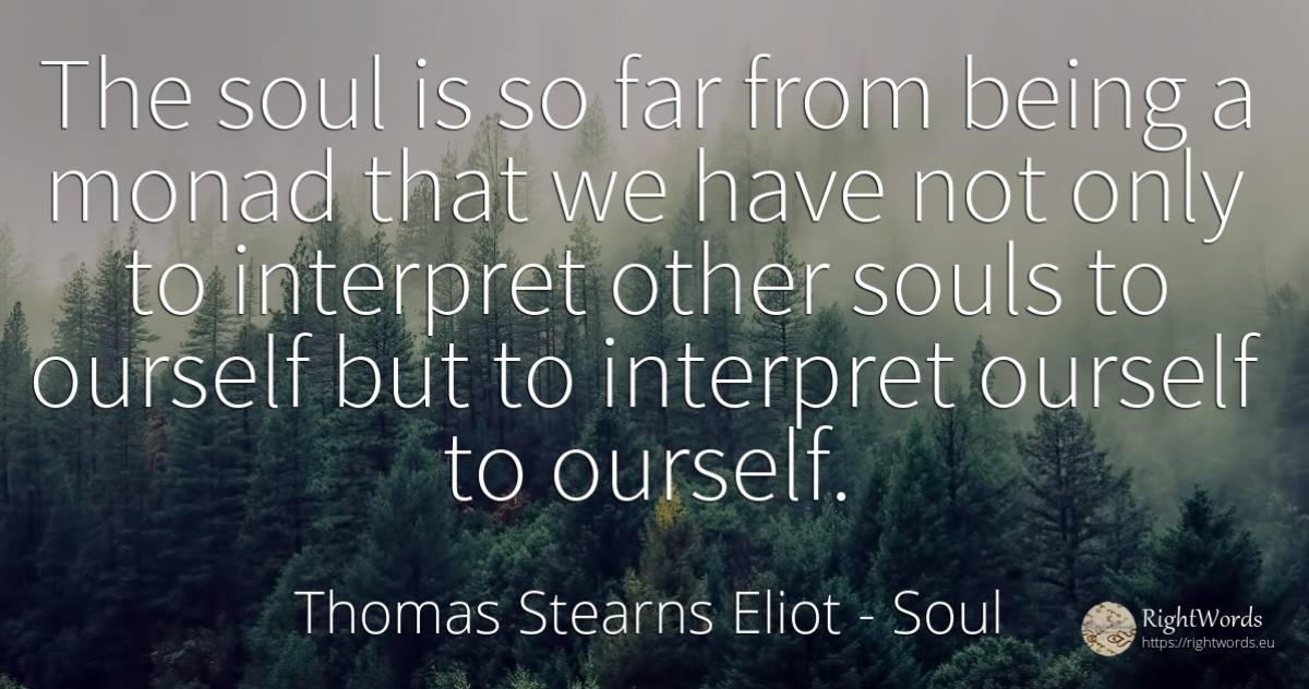 The soul is so far from being a monad that we have not... - Thomas Stearns Eliot, quote about soul, being