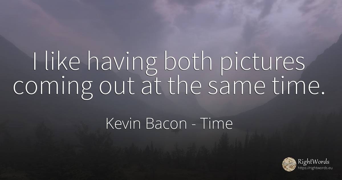 I like having both pictures coming out at the same time. - Kevin Bacon, quote about time
