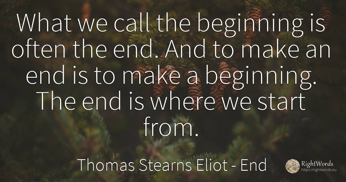 What we call the beginning is often the end. And to make... - Thomas Stearns Eliot, quote about end, beginning