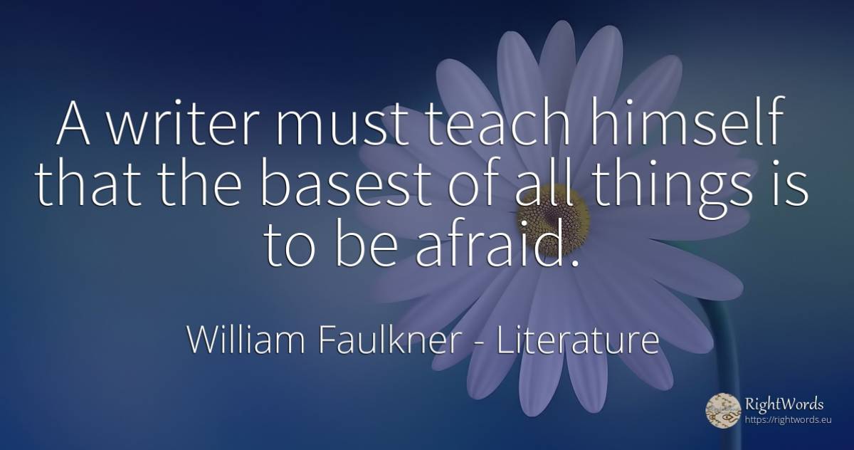 A writer must teach himself that the basest of all things... - William Faulkner, quote about literature, writers, things