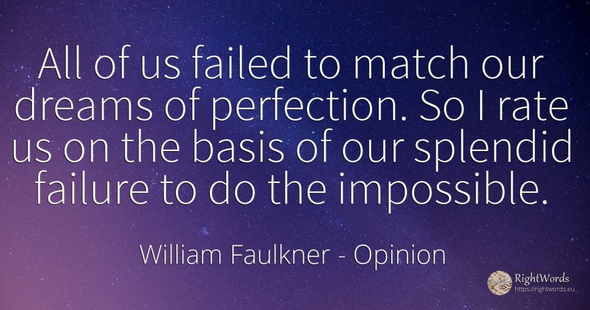 All of us failed to match our dreams of perfection. So I... - William Faulkner, quote about opinion, perfection, failure, dream, impossible