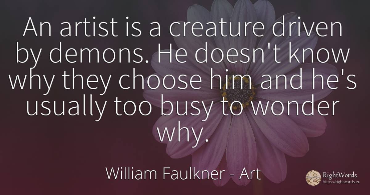 An artist is a creature driven by demons. He doesn't know... - William Faulkner, quote about art, miracle, artists