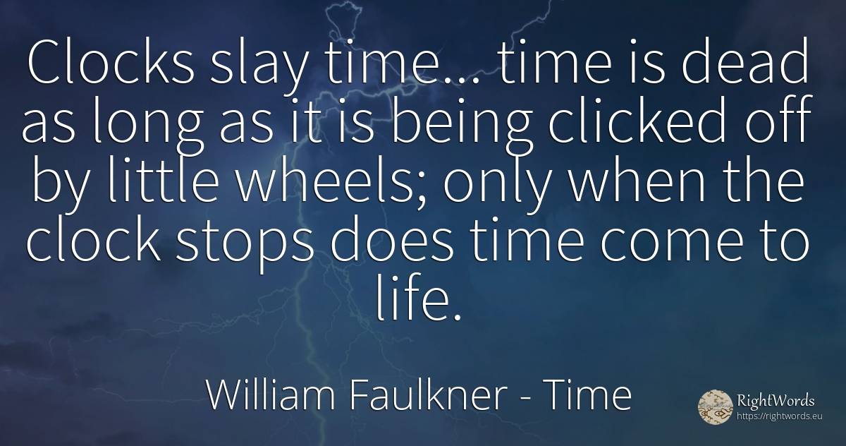 Clocks slay time... time is dead as long as it is being... - William Faulkner, quote about time, being, life