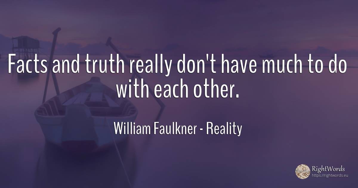 Facts and truth really don't have much to do with each... - William Faulkner, quote about reality, truth