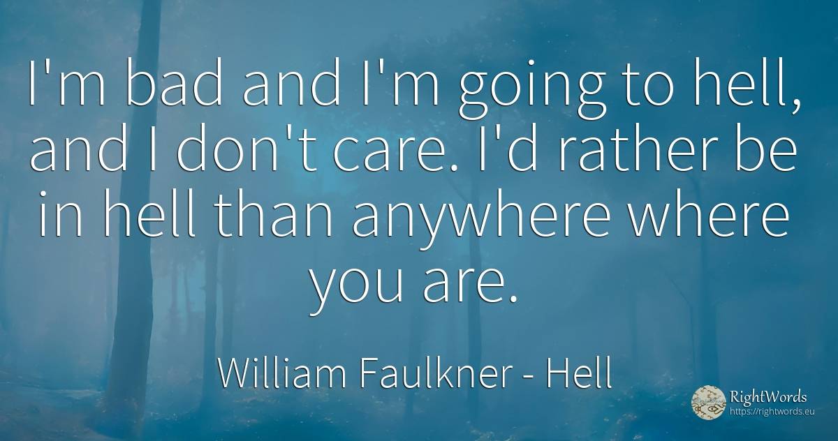 I'm bad and I'm going to hell, and I don't care. I'd... - William Faulkner, quote about hell, bad luck, bad