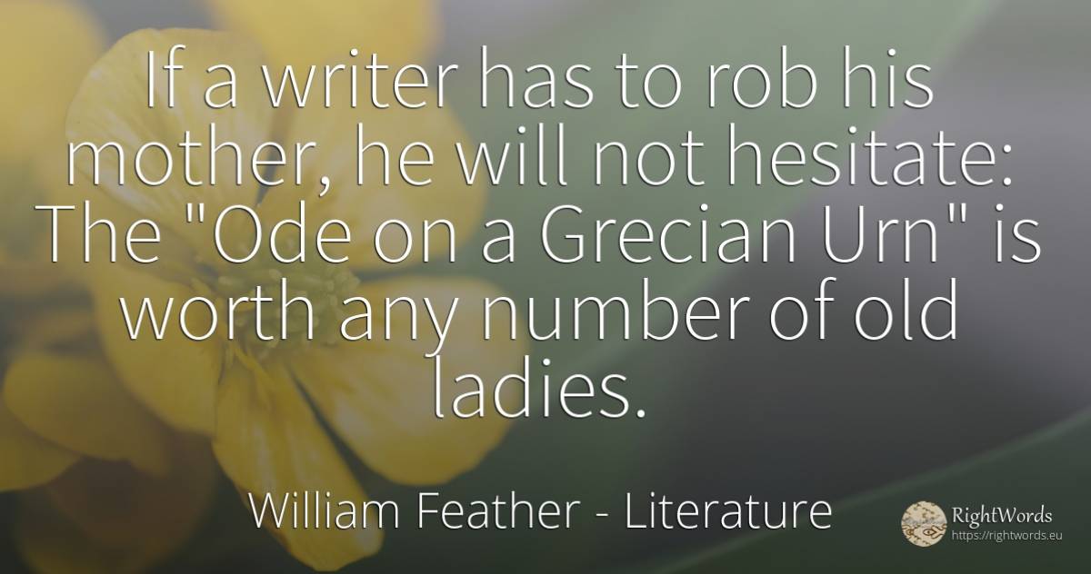 If a writer has to rob his mother, he will not hesitate:... - William Feather, quote about literature, woman, writers, numbers, mother, old, olderness