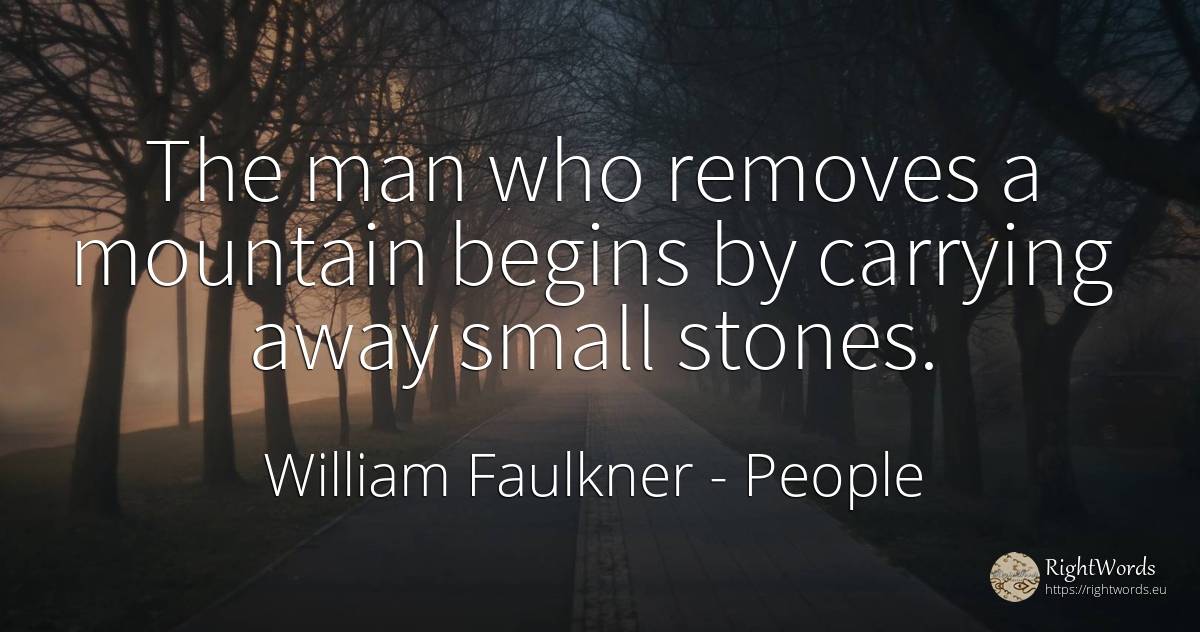 The man who removes a mountain begins by carrying away... - William Faulkner, quote about people, man