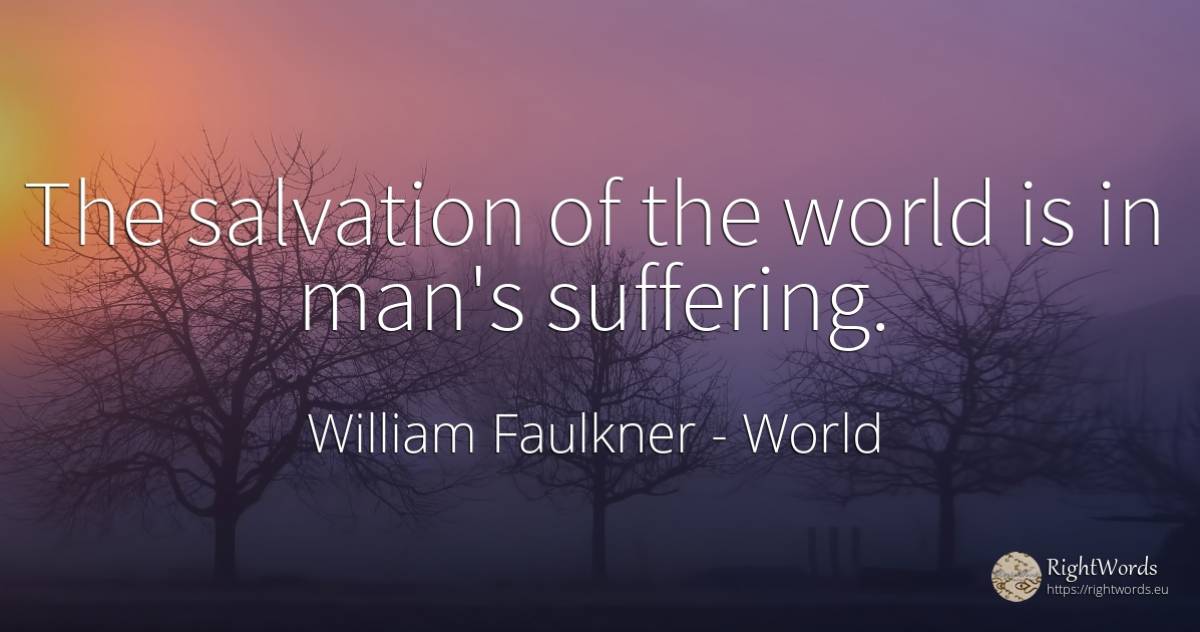 The salvation of the world is in man's suffering. - William Faulkner, quote about world, suffering, man