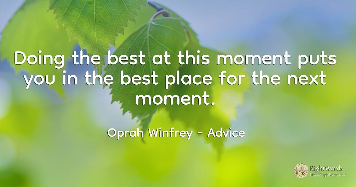 Doing the best at this moment puts you in the best place... - Oprah Winfrey, quote about advice, moment