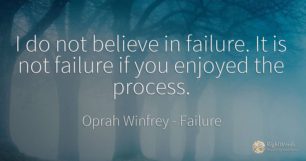 I do not believe in failure. It is not failure if you... - Oprah Winfrey, quote about failure
