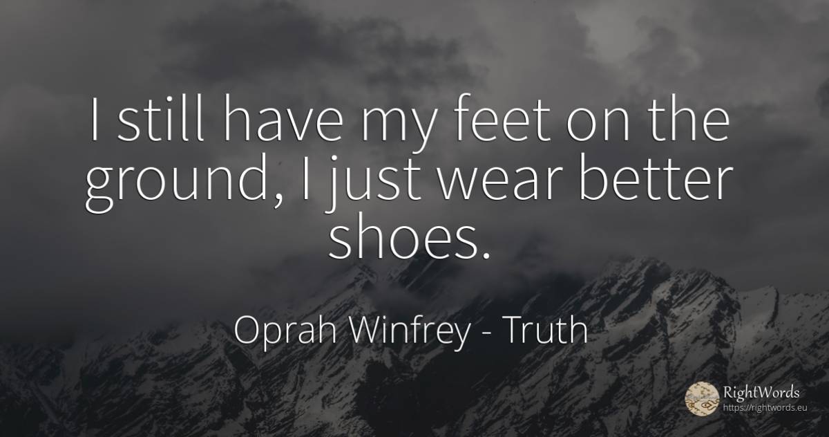 I still have my feet on the ground, I just wear better... - Oprah Winfrey, quote about truth