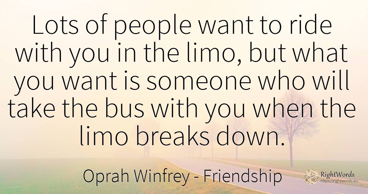 Lots of people want to ride with you in the limo, but... - Oprah Winfrey, quote about friendship, people