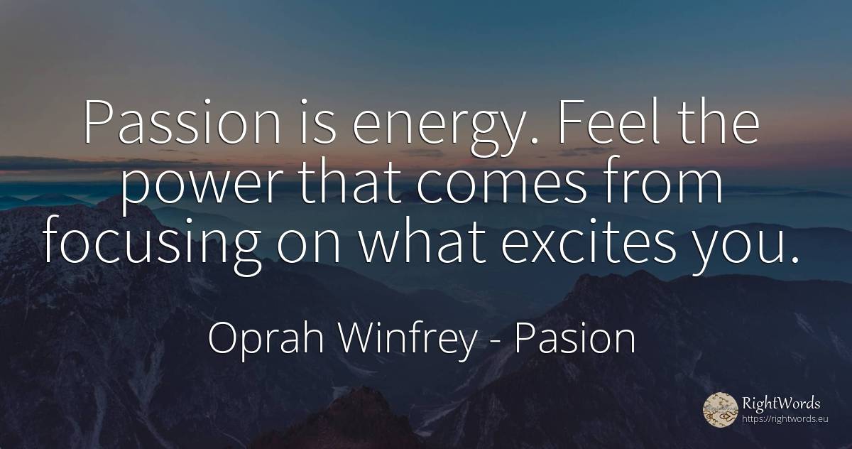 Passion is energy. Feel the power that comes from... - Oprah Winfrey, quote about pasion, power