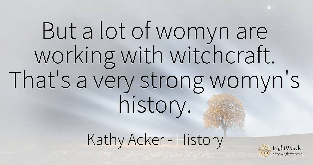 But a lot of womyn are working with witchcraft. That's a... - Kathy Acker, quote about history