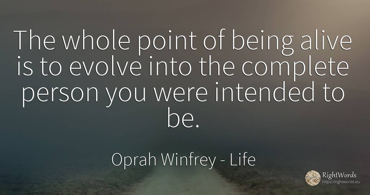 The whole point of being alive is to evolve into the... - Oprah Winfrey, quote about life, people, being