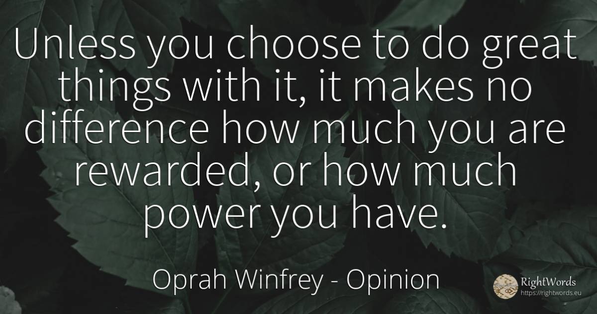 Unless you choose to do great things with it, it makes no... - Oprah Winfrey, quote about opinion, power, things