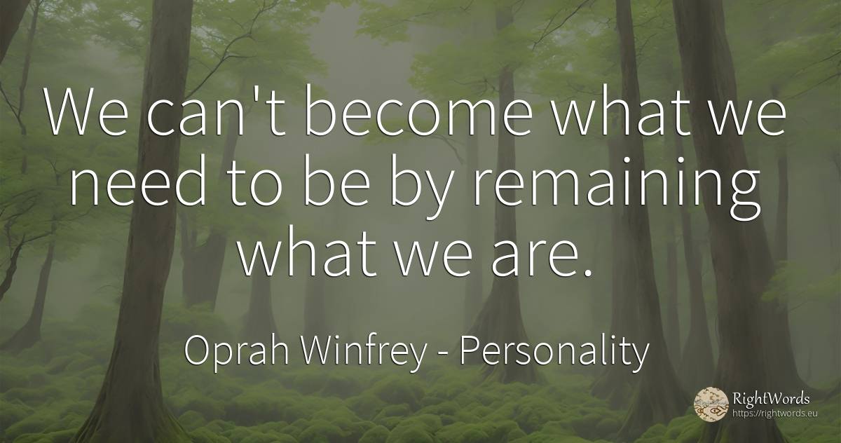 We can't become what we need to be by remaining what we are. - Oprah Winfrey, quote about personality, need