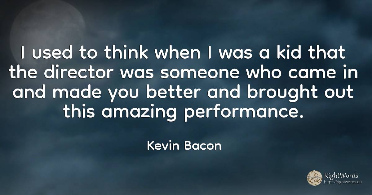 I used to think when I was a kid that the director was... - Kevin Bacon