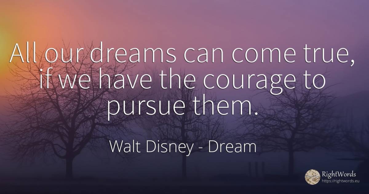 All our dreams can come true, if we have the courage to... - Walt Disney, quote about dream, courage