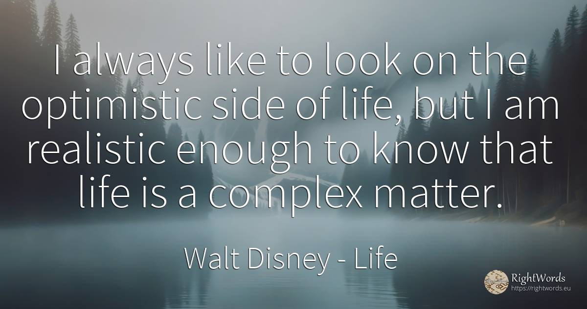 I always like to look on the optimistic side of life, but... - Walt Disney, quote about life