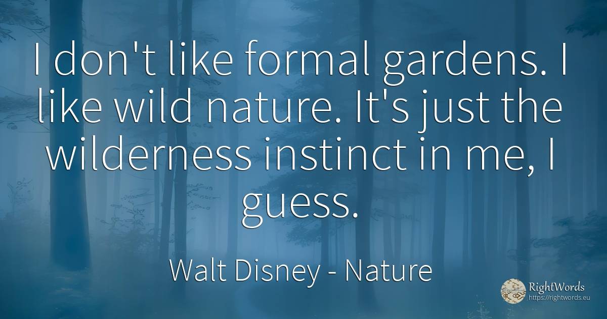 I don't like formal gardens. I like wild nature. It's... - Walt Disney, quote about nature, garden, instinct