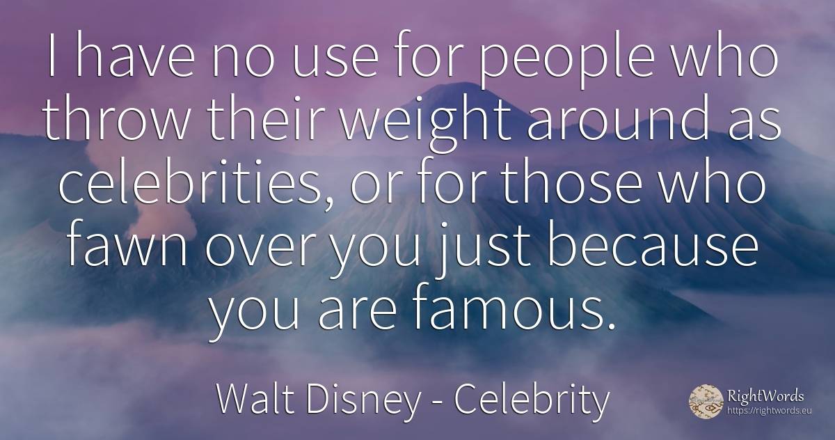I have no use for people who throw their weight around as... - Walt Disney, quote about celebrity, use, people