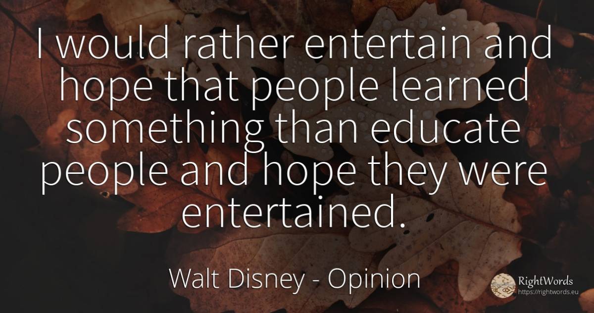 I would rather entertain and hope that people learned... - Walt Disney, quote about opinion, hope, people