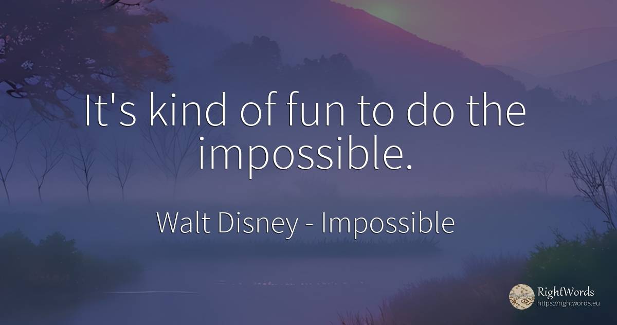 It's kind of fun to do the impossible. - Walt Disney, quote about impossible