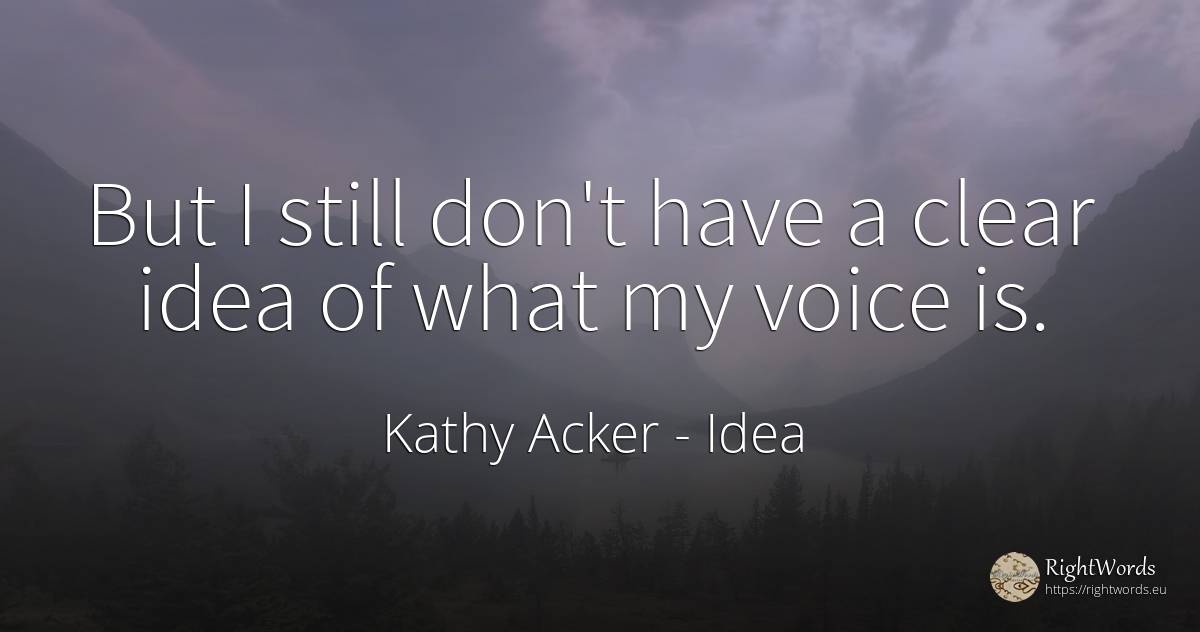 But I still don't have a clear idea of what my voice is. - Kathy Acker, quote about voice, idea
