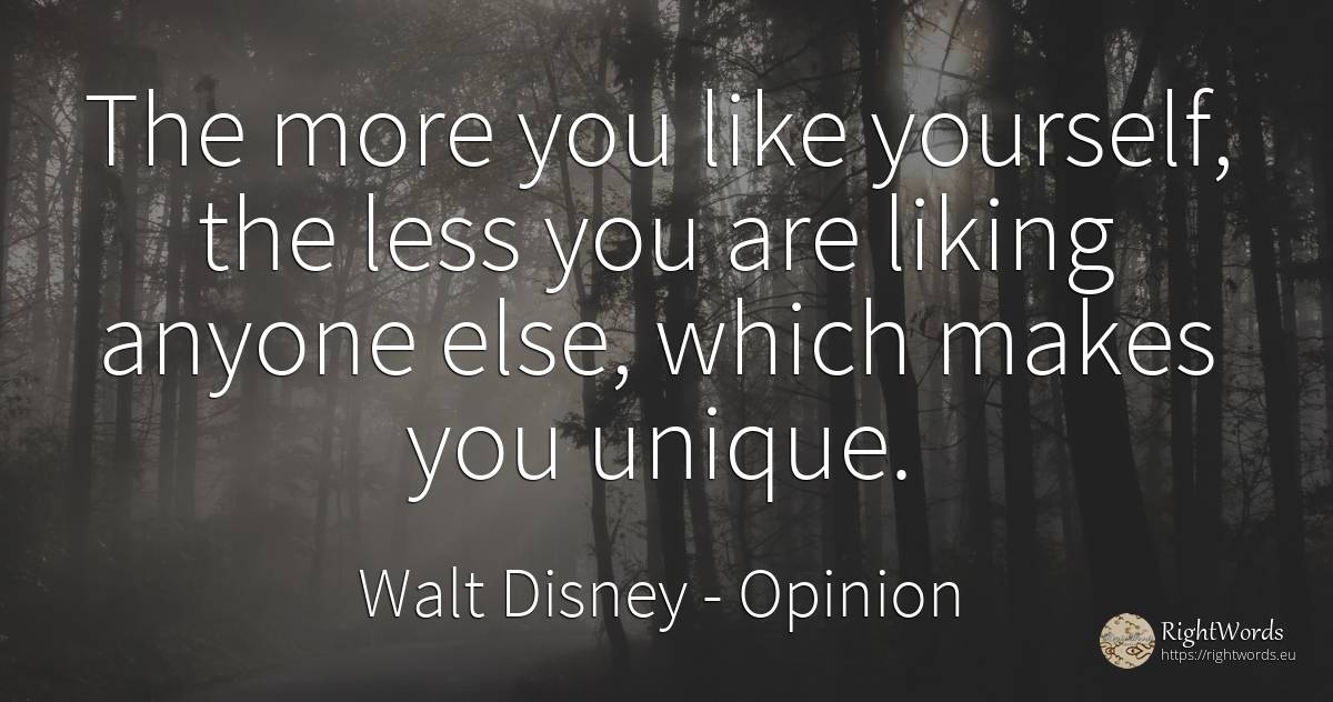 The more you like yourself, the less you are liking... - Walt Disney, quote about opinion