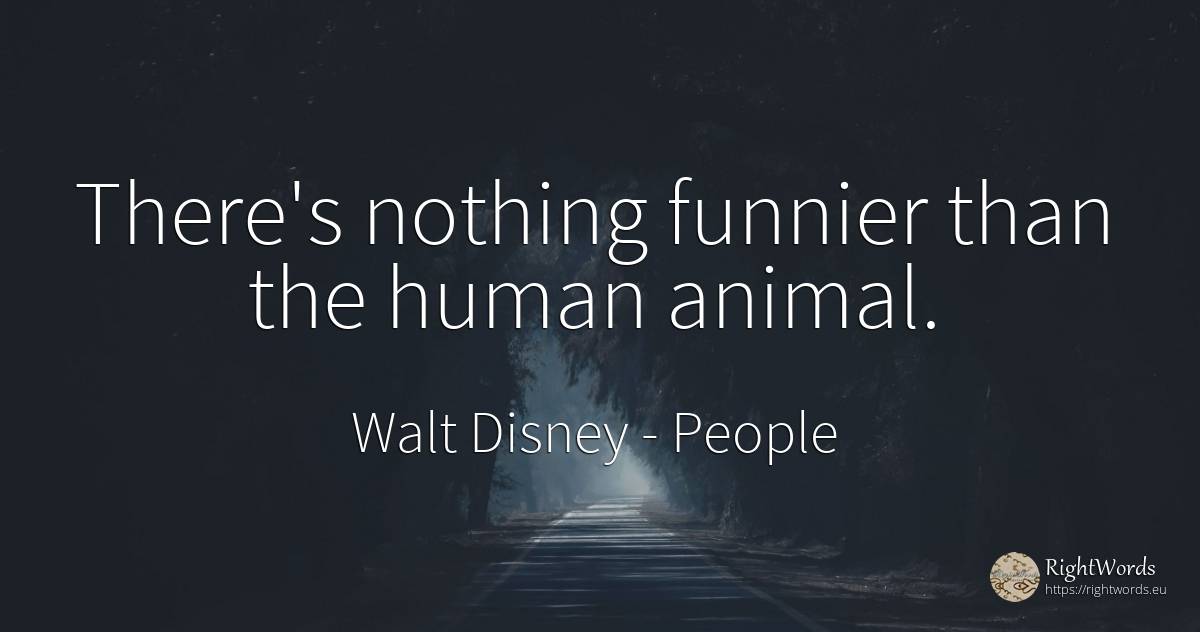There's nothing funnier than the human animal. - Walt Disney, quote about people, human imperfections, nothing