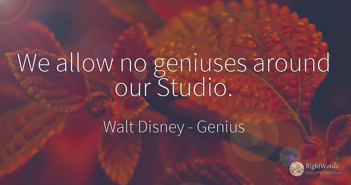 We allow no geniuses around our Studio. - Walt Disney, quote about genius