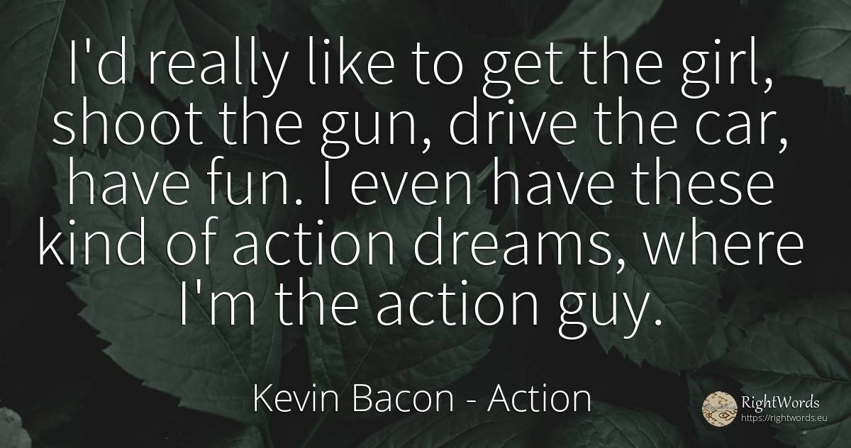 I'd really like to get the girl, shoot the gun, drive the... - Kevin Bacon, quote about action, dream