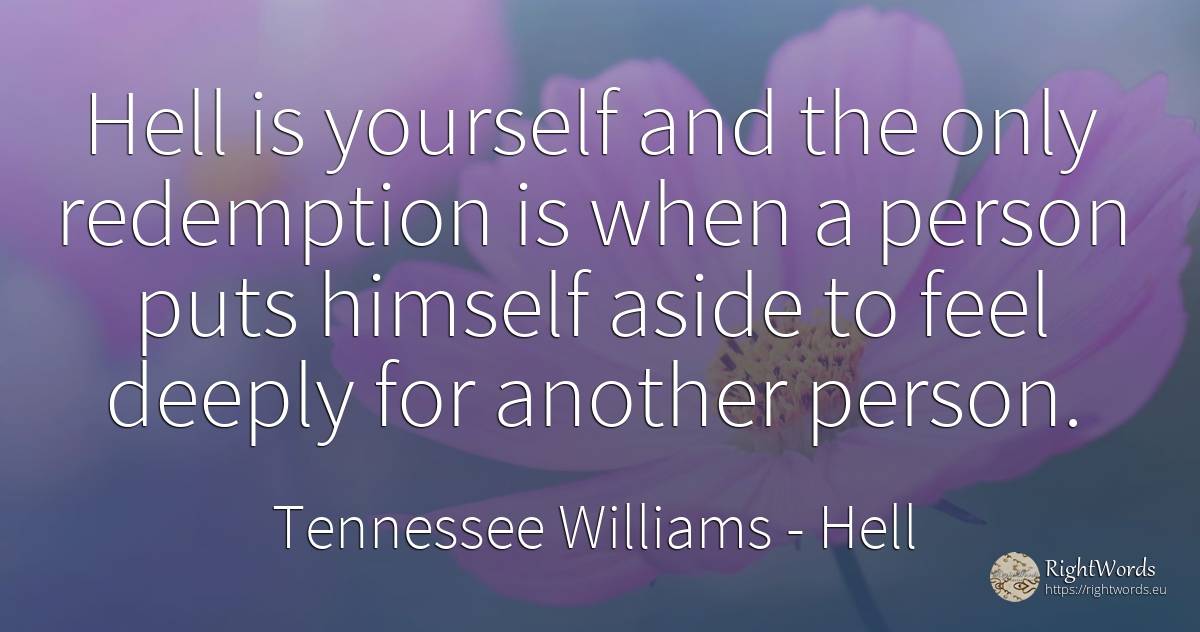 Hell is yourself and the only redemption is when a person... - Tennessee Williams, quote about hell, people