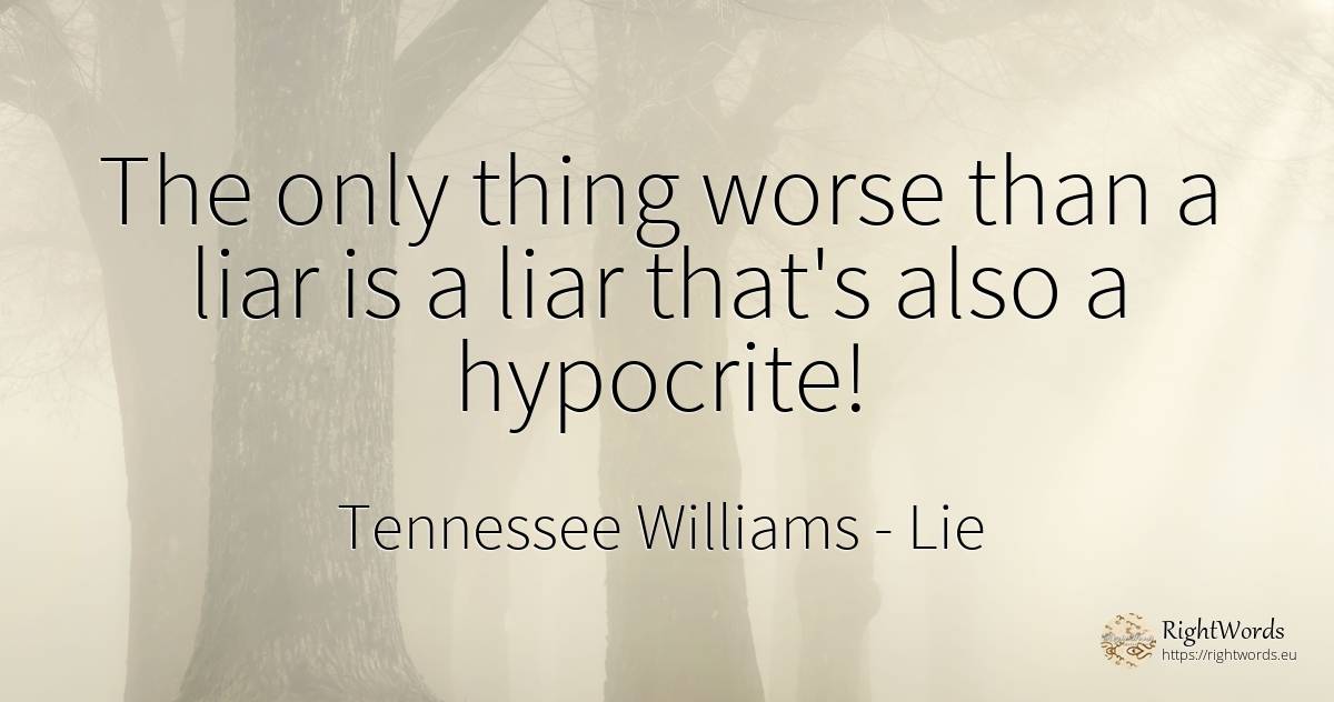 The only thing worse than a liar is a liar that's also a... - Tennessee Williams, quote about lie, things