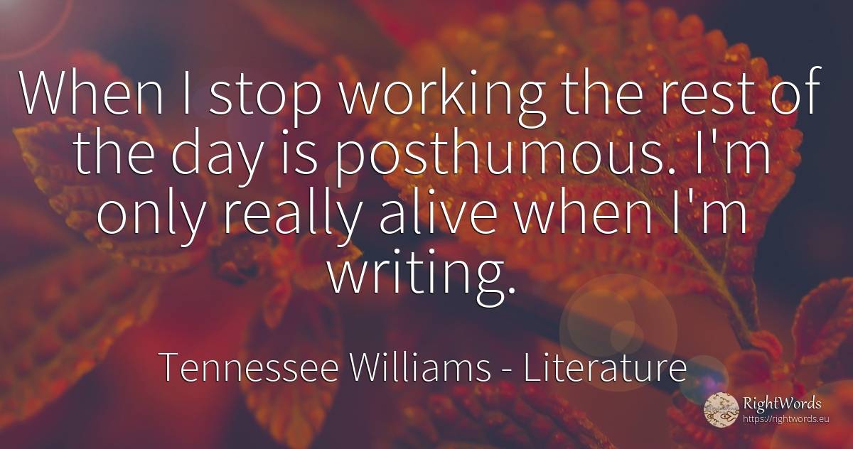 When I stop working the rest of the day is posthumous.... - Tennessee Williams, quote about literature, writing, day