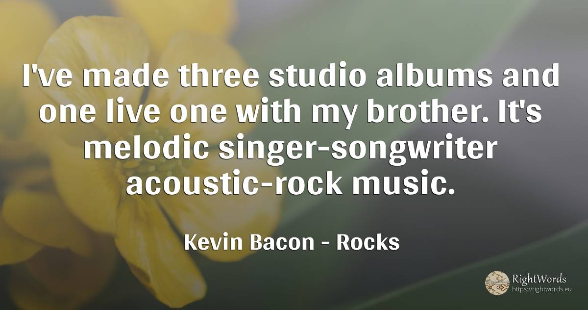 I've made three studio albums and one live one with my... - Kevin Bacon, quote about rocks, music