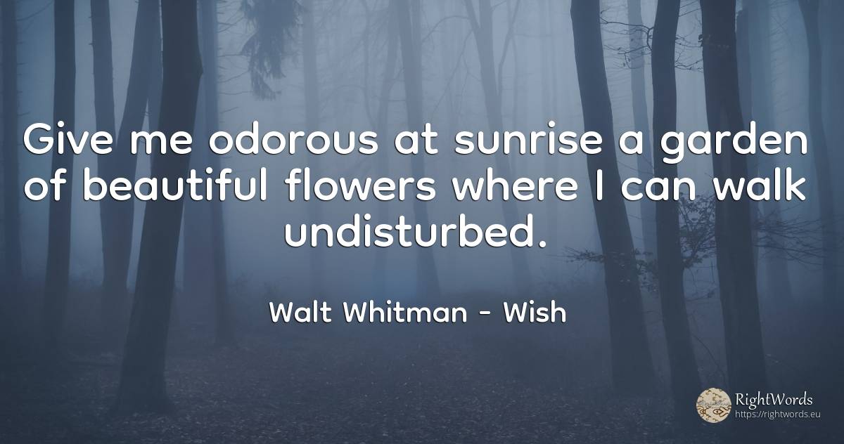Give me odorous at sunrise a garden of beautiful flowers... - Walt Whitman, quote about wish, flowers, garden