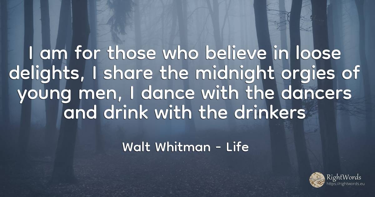 I am for those who believe in loose delights, I share the... - Walt Whitman, quote about life, drinking, dance, man